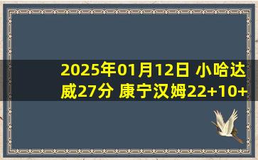 2025年01月12日 小哈达威27分 康宁汉姆22+10+17 奎克利25分 活塞送猛龙5连败